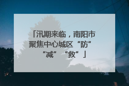 汛期来临，南阳市聚焦中心城区“防”“减”“救”